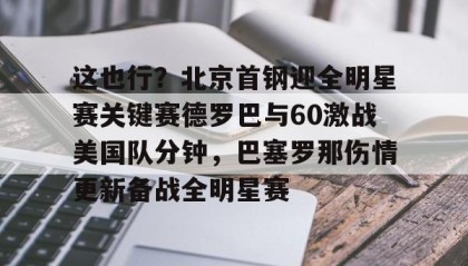 一竞技-这也行？北京首钢迎全明星赛关键赛德罗巴与60激战美国队分钟，巴塞罗那伤情更新备战全明星赛的简单介绍