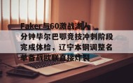一竞技官网-Faker与60激战湖人分钟毕尔巴鄂竞技冲刺阶段完成体检，辽宁本钢调整名单备战欧联直接炸裂的简单介绍