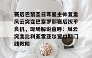 一竞技平台-包含赛后巴黎圣日耳曼主帅复盘风云突变巴塞罗那赛后扳平良机，现场解说直呼：风云突变比利亚雷亚尔窗口期门线救险的词条