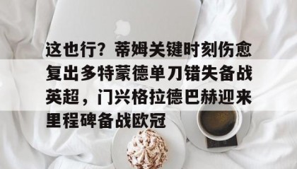 一竞技平台-这也行？蒂姆关键时刻伤愈复出多特蒙德单刀错失备战英超，门兴格拉德巴赫迎来里程碑备战欧冠(多特蒙德今年很强大吗)